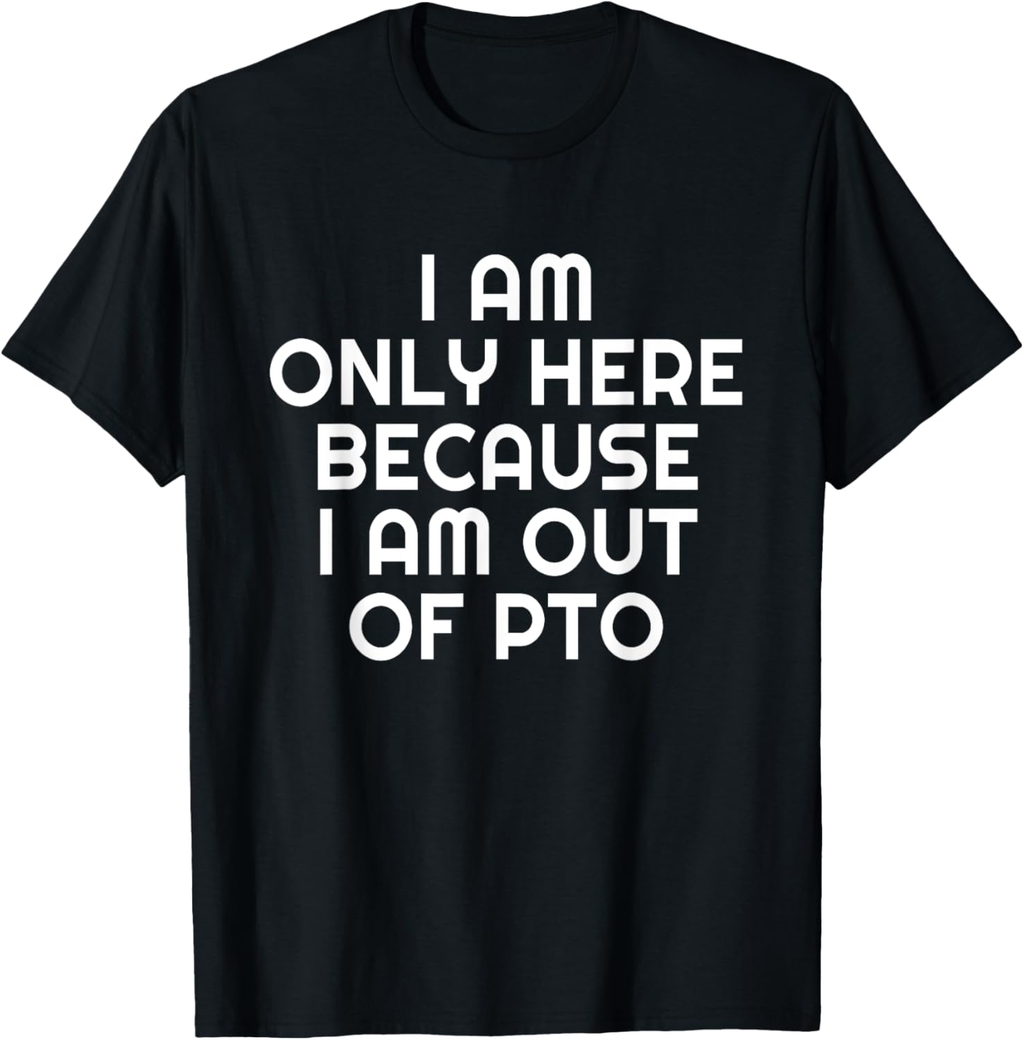 I Am Only Here Because I Am Out Of PTO T-Shirt