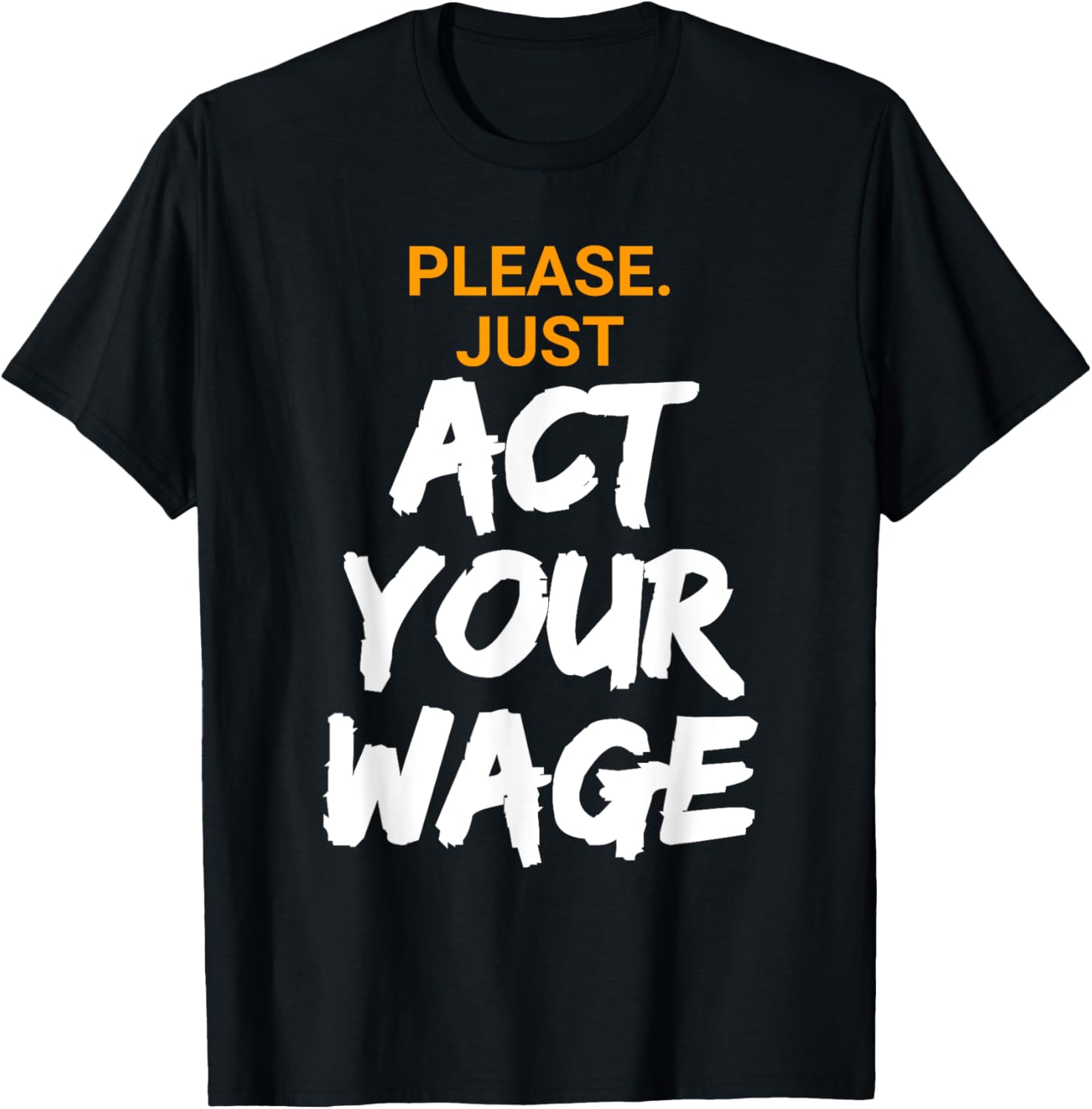 Please. Just Act Your Wage T Shirt for Coworkers